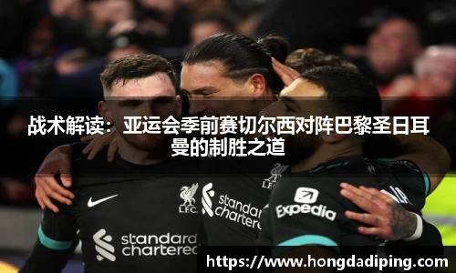 战术解读：亚运会季前赛切尔西对阵巴黎圣日耳曼的制胜之道