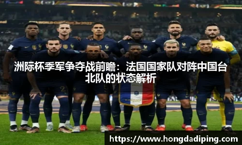 洲际杯季军争夺战前瞻：法国国家队对阵中国台北队的状态解析